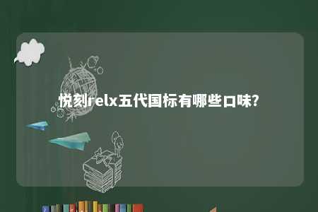 悦刻relx五代国标有哪些口味
？ 